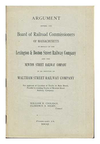 COOLIDGE, WILLIAM H. HIGHT, CLARENCE A - Argument before the Board of Railroad Commissioners of Massachusetts in behalf of the Lexington & Boston Street Rail Company and the Newton Street Railway Company in Re Petition of Waltham Street Railway Company: for approval of Location of Tracks in Main Street, Parallel to existing Tracks of Newton Street Railway Company