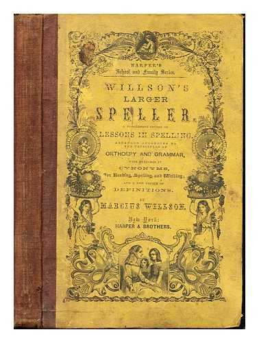 WILLSON, MARCIUS - Willson's Larger Speller: a progressive course of lessons in spelling, arranged according to the principles of orthoepy and grammar with exercises in synonyms for reading, spelling and writings; and a new system of definitions