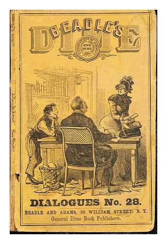 BEADLE AND ADAMS - The Dime dialogues no. 28 : very 'taking' original and effective dialogues, colloquies, school and parlor dramas, exhibition and dress pieces, etc., comic, serious, droll, moral ...