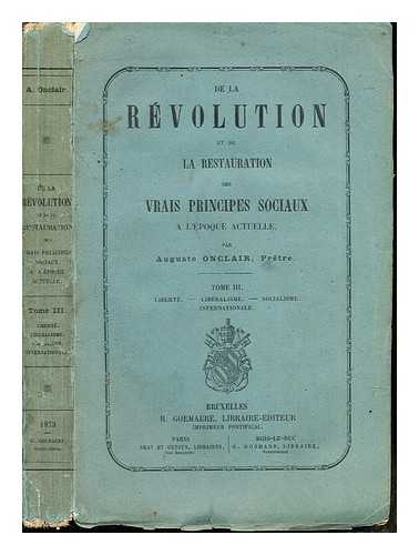 ONCLAIR, A - De la rvolution et de la restauration des vrais principes sociaux  l'poque actuelle: Tome III: Libert, Libralism, Socialisme, Internationale