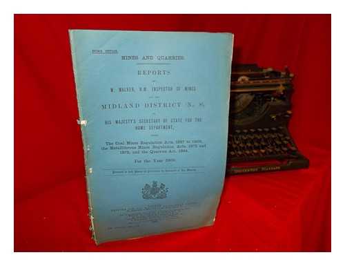 HOME OFFICE. WALKER, W. [INSPECTOR OF MINES] - Mines and Quarries: Reports of W. Walker, H.M. Inspector of Mines for the Midland District (No. 8), His Majesty's Secretary of State for the Home Department, under the Coal Mines Regulations Acts, 1887 to 1908, the Metalliferous Mines Regulation Acts, 1872 and 1875, and the Quarries Act, 1894: for the year 1909