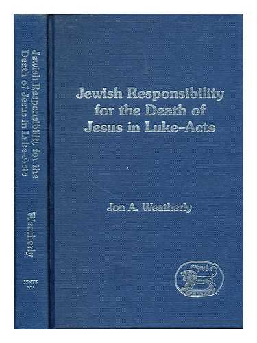 WEATHERLY, JON A - Jewish responsibility for the death of Jesus in Luke-Acts / Jon A. Weatherly