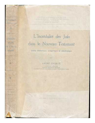 CHARUE, ANDR-MARIE (1898-1977) - L'incrdulit des Juifs dans le Nouveau Testament : tude historique, exgtique et thologique