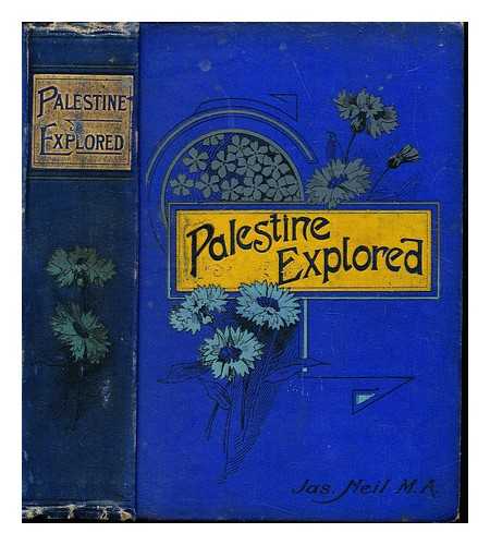 NEIL, JAMES M.A - Palestine explored : with a view to its present natural features, and to the prevailing manners, customs, rites, and colloquial expressions of its people, which throw light on the figurative language of the Bible