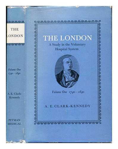 CLARK-KENNEDY, ARCHIBALD EDMUND - The London : a study in the voluntary hospital system. Vol. 1 The first hundred years 1740 to 1840