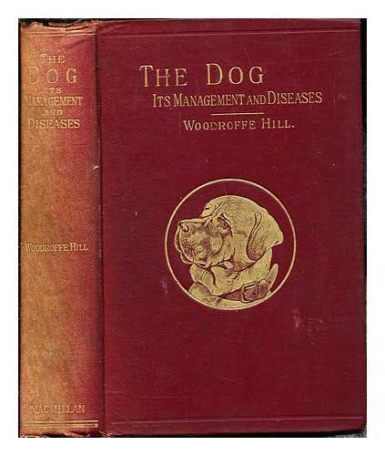 HILL, JOHN WOODROFFE (D. 1909) - The management and diseases of the dog