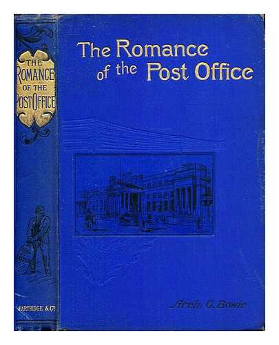 BOWIE, ARCHIBALD GRANGER. GREAT BRITAIN. POST OFFICE - The romance of the British Post Office : its inception and wondrous development