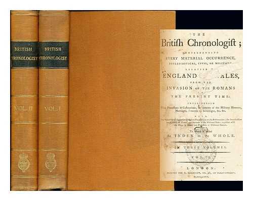 THE BRITISH CHRONOLOGIST - The British chronologist : comprehending every material occurrence, ecclesiastical, civil, or military, relative to England and Wales, from the invasion of the Romans to the present time: to which is added an index to the whole: volumes I & II (only)