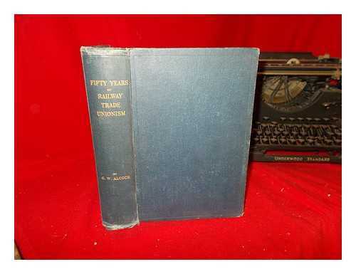 ALCOCK, GEORGE W. THOMAS, JAMES HENRY RIGHT HON - Fifty years of railway trade unionism