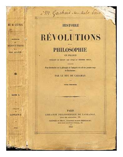 CARAMAN, VICTOR-ANTOINE-CHARLES DE RIQUET DE DUC DE (1811-1868) - Histoire des rvolutions de la philosophie en France : pendant le moyen age jusqu'au seizime sicle, prcd d'une introduction sur la philosophie de lantiquit et de celle des premiers temps du Christianisme / par le duc de Caraman: Tome premier