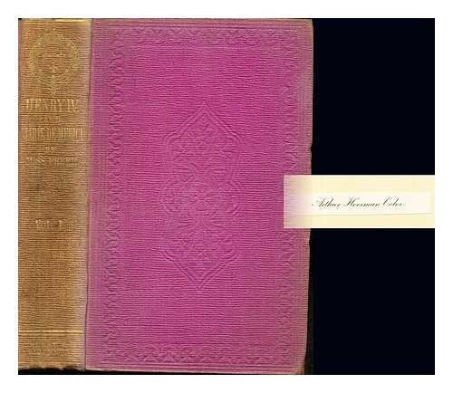 FREER, MARTHA WALKER (1822-1888) - History of the reign of Henry IV, King of France and Navarre : from numerous unpublished sources, including ms. documents in the Bibliothque Impriale, and the Archives du Royaume de France, etc.: Volume I