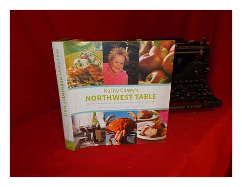 CASEY, KATHY. ARMSTRONG, E. JANE - Kathy Casey's Northwest table : Oregon, Washington, British Columbia, Southern Alaska