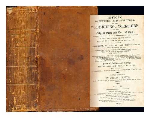 WHITE, WILLIAM - History, Gazetteer, And Directory of the West-Riding of Yorkshire with the City of York and Port of Hull: comprising, under a lucid arrangement of subjects, a general survey of the Riding and of the Sees of York and Ripon [...]: Volume II