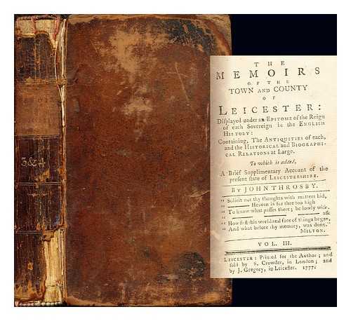 THROSBY, JOHN, (1740-1803) - The memoirs of the town and county of Leicester: displayed under an epitome of the reign of each sovereign in the English history: Containing, The Antiquities of each, and the Historical and Biographical Relations at Large. To which is added, A Brief Supplimentary Account of the present state of Leicestershire. By John Throsby: volume III