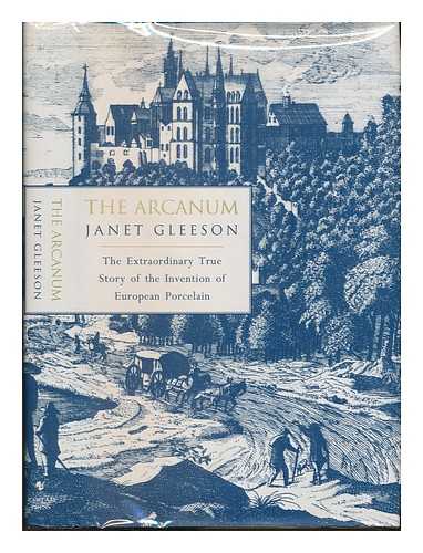 GLEESON, JANET - The arcanum : the extraordinary true story of European porcelain