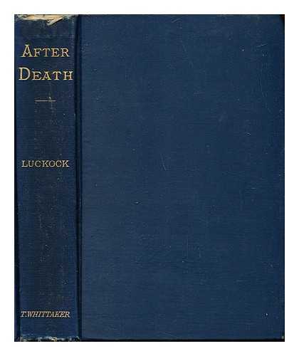 LUCKOCK, HERBERT MORTIMER (1833-1909) - After death: an examination of the testimony of primitive times respecting the state of the faithful dead, and their relationship to the living