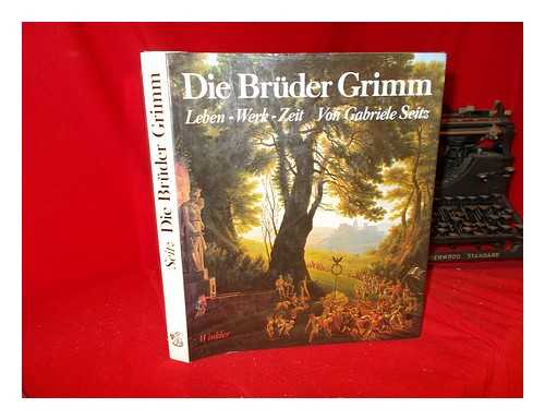SEITZ, GABRIELE - Die Brder Grimm : Leben, Werk, Zeit / Gabriele Seitz