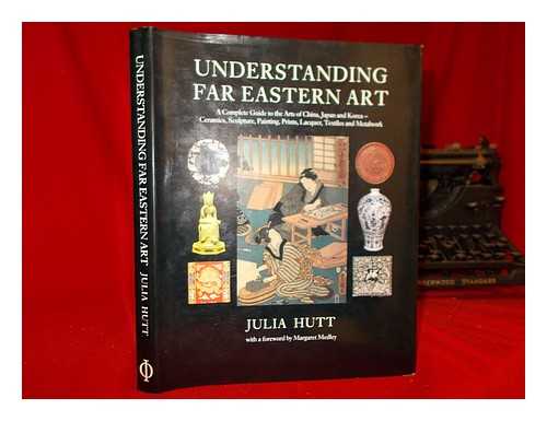 HUTT, JULIA - Understanding Far Eastern art : a complete guide to the arts of China, Japan and Korea - ceramics, sculpture, painting, prints, lacquer, textiles and metalwork / Julia Hutt ; with a foreword by Margaret Medley