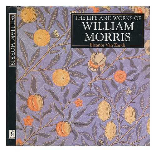 VAN ZANDT, ELEANOR - The life and works of William Morris : a compilation of works from the Bridgeman Art Library / Eleanor Van Zandt