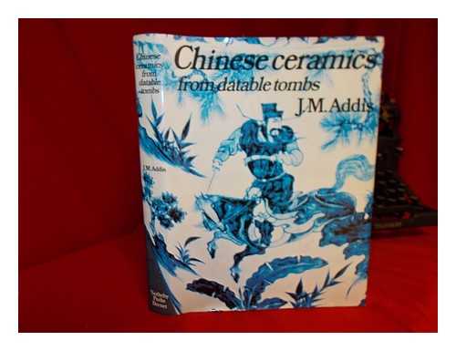 ADDIS, JOHN MANSFIELD SIR - Chinese ceramics from datable tombs and some other dated material : a handbook / J.M. Addis