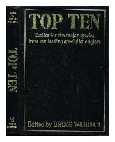 VAUGHAN, BRUCE - Top ten : tactics for the major species from ten leading specialist anglers / edited by Bruce Vaughan