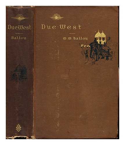 BALLOU, MATURIN MURRAY (1820-1895) - Due West; or, Round the World in ten months