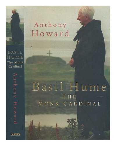 HOWARD, ANTHONY (1934-2010) - Basil Hume : the monk cardinal / Anthony Howard