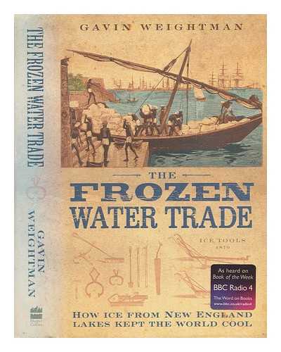 WEIGHTMAN, GAVIN - The frozen water trade : how ice from New England kept the world cool / Gavin Weightman