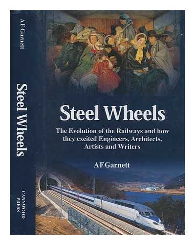 GARNETT, A. F - Steel wheels: the evolution of the railways and how they excited engineers, architects, artists and writers