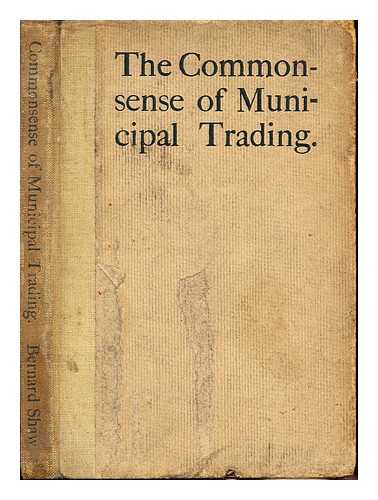 SHAW, GEORGE BERNARD (1856-1950) [PLAYWRIGHT AND POLEMICIST] - The commonsense of municipal trading