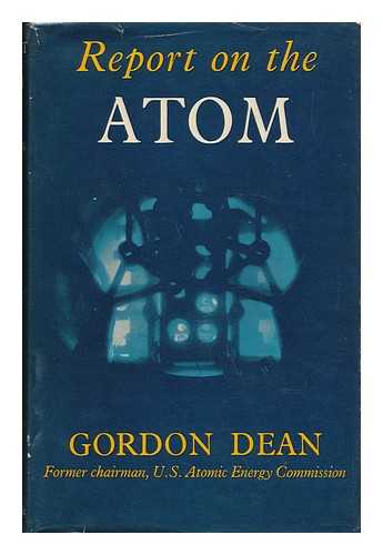 DEAN, GORDON - Report on the Atom: Waht You Should Know about Atomic Energy