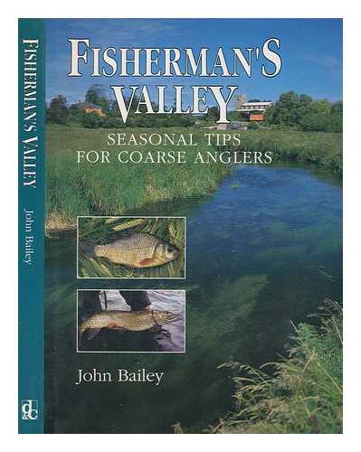 BAILEY, JOHN - Fisherman's valley : seasonal tips for coarse anglers / John Bailey