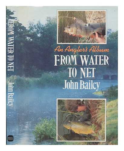 BAILEY, JOHN - From water to net : an angler's album / John Bailey