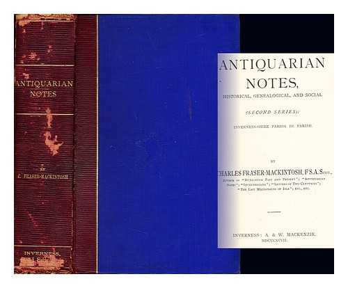 FRASER MACKINTOSH, CHARLES (1828-1901) - Antiquarian notes, historical, genealogical, and social : second series ; Inverness-shire parish by parish