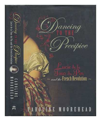 MOOREHEAD, CAROLINE - Dancing to the precipice : Lucie de la Tour du Pin and the French Revolution