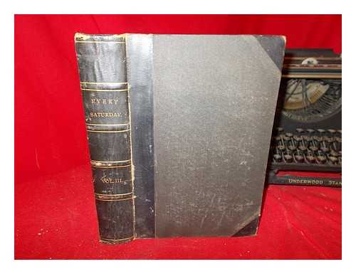 EVERY SATURDAY [PERIODICAL] - Every Saturday: a journal of choice reading selected from foreign current literature: vol. III: January to June, 1867