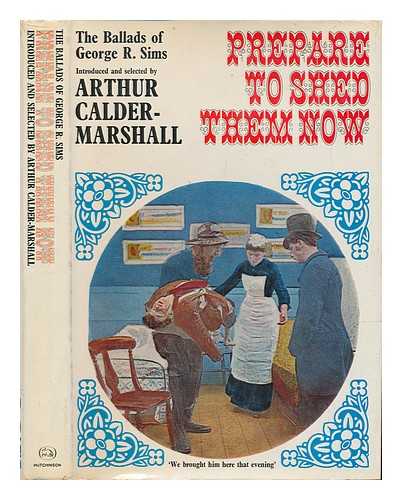 SIMS, GEORGE R. (1847-1922) - Prepare to shed them now : the ballads of George R. Sims / selected and introduced by Arthur Calder-Marshall