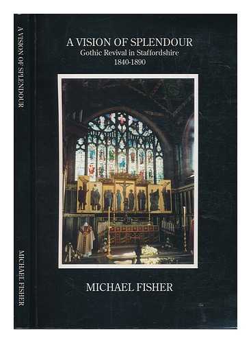 FISHER, MICHAEL J - A vision of splendour : Gothic revival in Staffordshire, 1840-1890