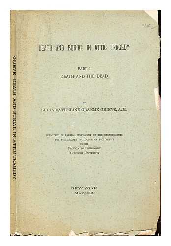 GRIEVE, LUCIA CATHERINE GRAEME (1862-) - Death and burial in Attic tragedy. Part I. Death and the dead