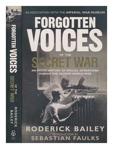 BAILEY, RODERICK - Forgotten Voices of the secret war : an inside history of special operations during the Second World War / [compiled and edited by] Roderick Bailey ; in association with the Imperial War Museum