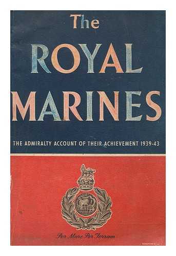 GREAT BRITAIN. MINISTRY OF INFORMATION - The Royal Marines : the Admiralty account of their achievement, 1939-1943 / prepared for the Admiralty by the Ministry of Information