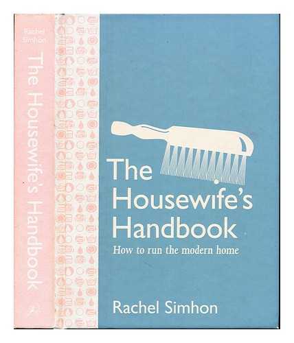 SIMHON, RACHEL - The housewife's handbook : how to run the modern home / Rachel Simhon