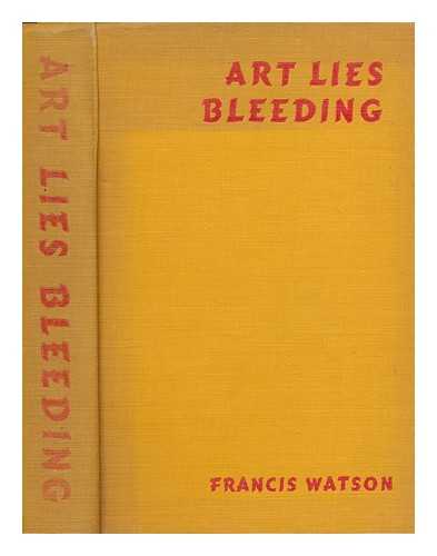 WATSON, FRANCIS - Art lies bleeding