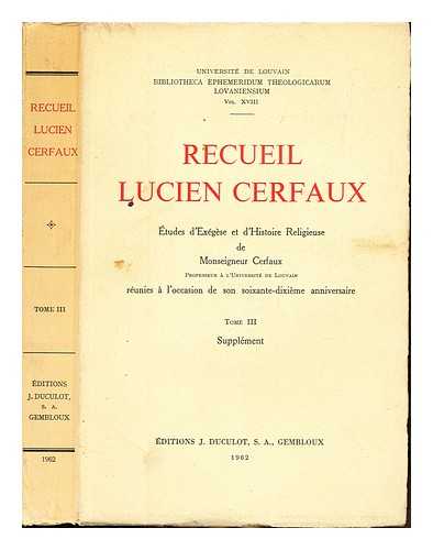 LUCIEN, RECUIEL. UNIVERSIT DE LOUVAIN, BIBLIOTHECA EPHEMERIDUM THEOLOGICARUM LOVANIENSIUM - Recueil Lucien Cerfaux: tudes d'exgese et d'histoire religieuse de Monseigneur Cerfaux, professeur a l'Universit de Louvain, runies a l'occasion de son soixante-dixieme anniversaire: tome III: supplment