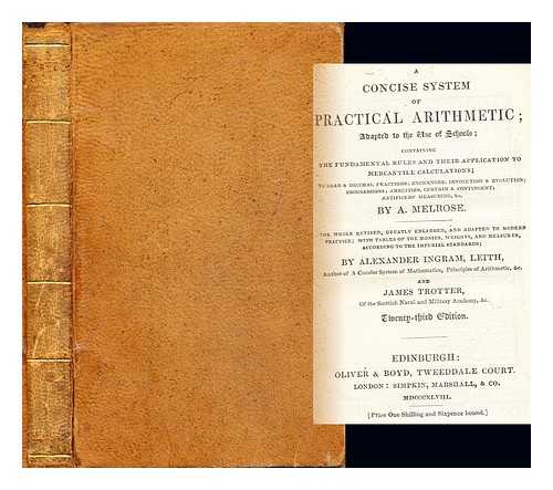 TROTTER, JAMES - A concise system of practical arithmetic : adapted to the use of schools; containing the fundamental rules and their application to mercantile calculations; vulgar & decimal fractions; exchanges; involution & evolution; progressions; annuities, certain & contingent; artificers' measuring