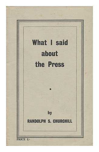 CHURCHILL, RANDOLPH F. - What I Said about the Press - a Speech At Foyle's Literary Luncheon, 10 September 1953