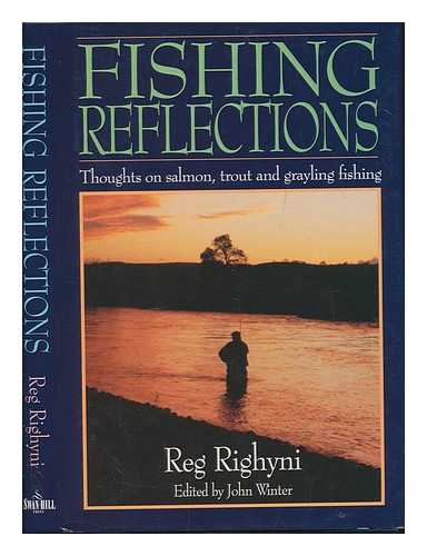 RIGHYNI, REGINALD VERNON - Fishing reflections : thoughts on salmon, trout and grayling fishing / Reg Righyni ; edited by John Winter