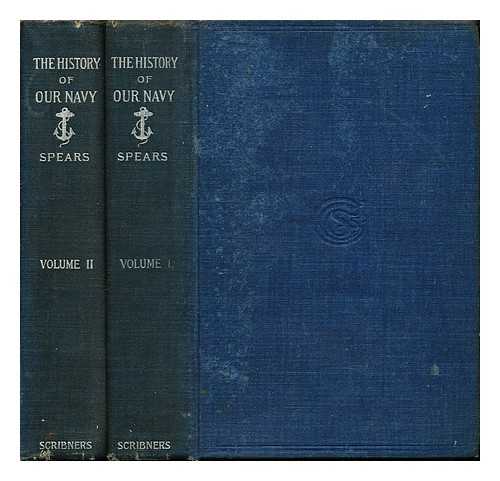 SPEARS, JOHN R - The History of Our Navy: from its origin to the end of the war with Spain: 1775-1898: volumes I & II