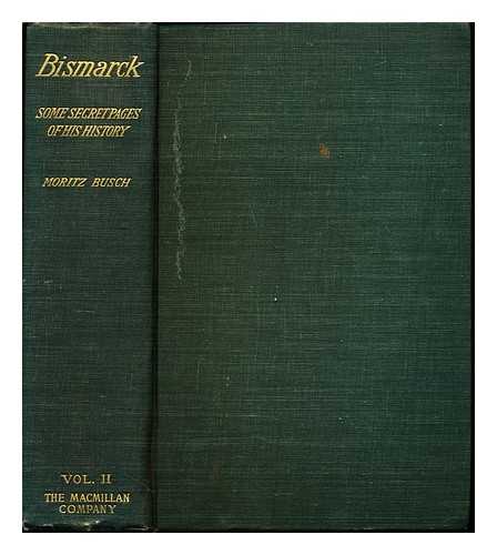 BUSCH, MORITZ (1821-1899) - Bismarck Some secret pages of his history : Being a diary kept by Dr. Moritz Busch during twenty-five years' official and private intercourse with the great chancellor: volume II