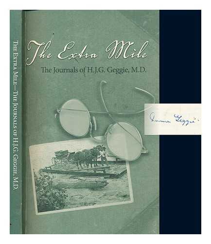 GEGGIE, H. J. G. (1886-1966) - The extra mile : the journals of H.J.G. Geggie, M.D. : medicine in rural Quebec, 1885-1965 / edited by Norma and Stuart Geggie ; revised by Norma Geggie